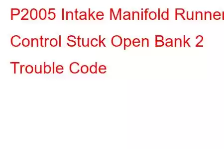 P2005 Intake Manifold Runner Control Stuck Open Bank 2 Trouble Code