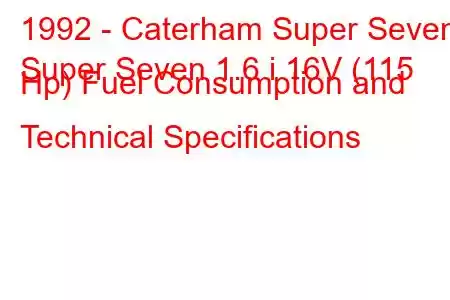 1992 - Caterham Super Seven
Super Seven 1.6 i 16V (115 Hp) Fuel Consumption and Technical Specifications