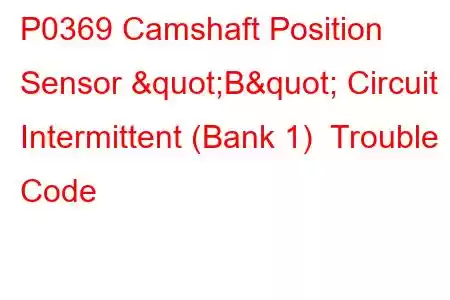 P0369 Camshaft Position Sensor "B" Circuit Intermittent (Bank 1) Trouble Code