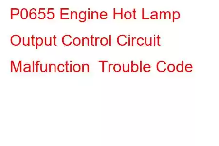 P0655 Engine Hot Lamp Output Control Circuit Malfunction Trouble Code