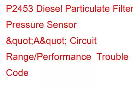 P2453 Diesel Particulate Filter Pressure Sensor "A" Circuit Range/Performance Trouble Code