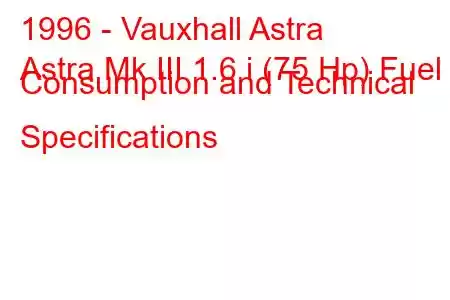 1996 - Vauxhall Astra
Astra Mk III 1.6 i (75 Hp) Fuel Consumption and Technical Specifications