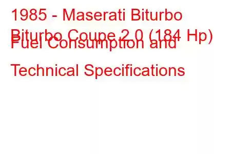 1985 - Maserati Biturbo
Biturbo Coupe 2.0 (184 Hp) Fuel Consumption and Technical Specifications