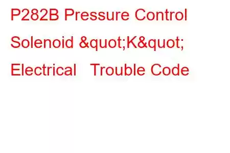 P282B Pressure Control Solenoid "K" Electrical Trouble Code