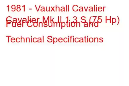 1981 - Vauxhall Cavalier
Cavalier Mk II 1.3 S (75 Hp) Fuel Consumption and Technical Specifications