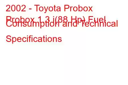 2002 - Toyota Probox
Probox 1.3 i(88 Hp) Fuel Consumption and Technical Specifications