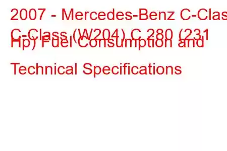 2007 - Mercedes-Benz C-Class
C-Class (W204) C 280 (231 Hp) Fuel Consumption and Technical Specifications