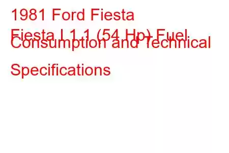 1981 Ford Fiesta
Fiesta I 1.1 (54 Hp) Fuel Consumption and Technical Specifications