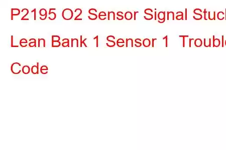 P2195 O2 Sensor Signal Stuck Lean Bank 1 Sensor 1 Trouble Code