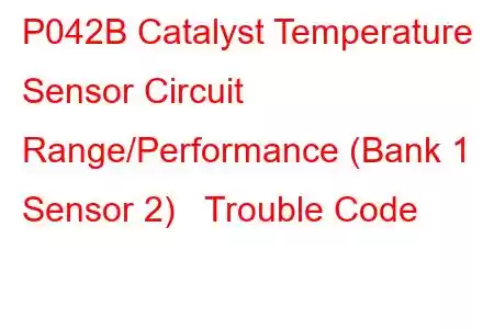 P042B Catalyst Temperature Sensor Circuit Range/Performance (Bank 1 Sensor 2) Trouble Code