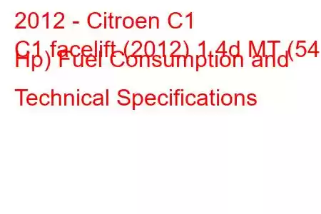 2012 - Citroen C1
C1 facelift (2012) 1.4d MT (54 Hp) Fuel Consumption and Technical Specifications