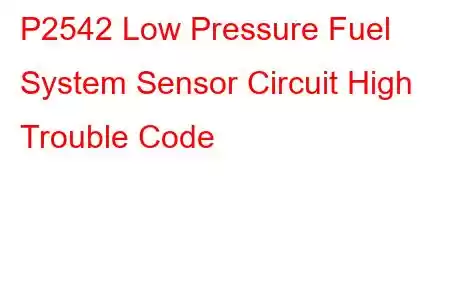 P2542 Low Pressure Fuel System Sensor Circuit High Trouble Code