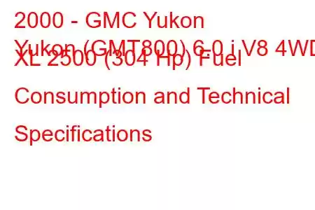 2000 - GMC Yukon
Yukon (GMT800) 6.0 i V8 4WD XL 2500 (304 Hp) Fuel Consumption and Technical Specifications