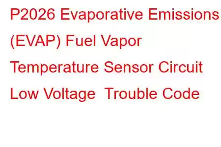 P2026 Evaporative Emissions (EVAP) Fuel Vapor Temperature Sensor Circuit Low Voltage Trouble Code