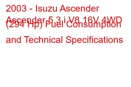 2003 - Isuzu Ascender
Ascender 5.3 i V8 16V 4WD (294 Hp) Fuel Consumption and Technical Specifications