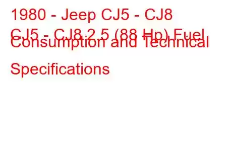 1980 - Jeep CJ5 - CJ8
CJ5 - CJ8 2.5 (88 Hp) Fuel Consumption and Technical Specifications