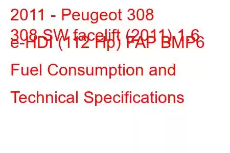 2011 - Peugeot 308
308 SW facelift (2011) 1.6 e-HDI (112 Hp) FAP BMP6 Fuel Consumption and Technical Specifications