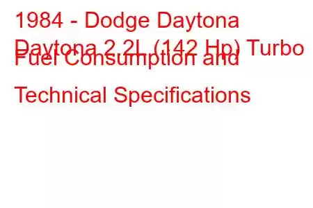 1984 - Dodge Daytona
Daytona 2.2L (142 Hp) Turbo Fuel Consumption and Technical Specifications