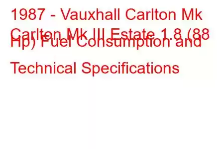 1987 - Vauxhall Carlton Mk
Carlton Mk III Estate 1.8 (88 Hp) Fuel Consumption and Technical Specifications