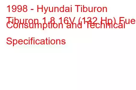 1998 - Hyundai Tiburon
Tiburon 1.8 16V (132 Hp) Fuel Consumption and Technical Specifications