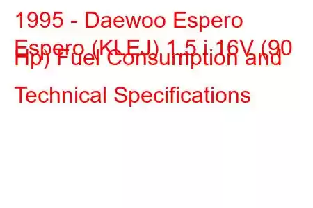 1995 - Daewoo Espero
Espero (KLEJ) 1.5 i 16V (90 Hp) Fuel Consumption and Technical Specifications