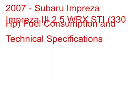 2007 - Subaru Impreza
Impreza III 2.5 WRX STI (330 Hp) Fuel Consumption and Technical Specifications