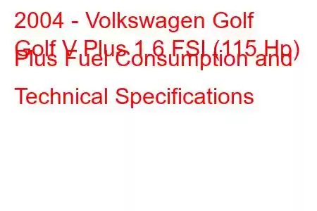 2004 - Volkswagen Golf
Golf V Plus 1.6 FSI (115 Hp) Plus Fuel Consumption and Technical Specifications