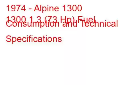 1974 - Alpine 1300
1300 1.3 (73 Hp) Fuel Consumption and Technical Specifications