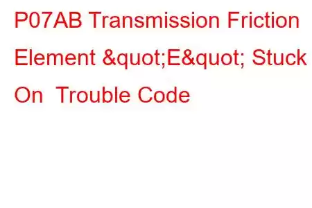 P07AB Transmission Friction Element "E" Stuck On Trouble Code