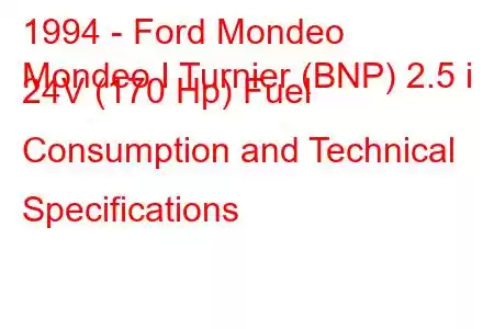 1994 - Ford Mondeo
Mondeo I Turnier (BNP) 2.5 i 24V (170 Hp) Fuel Consumption and Technical Specifications