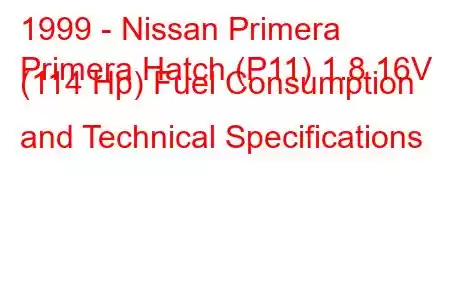 1999 - Nissan Primera
Primera Hatch (P11) 1.8 16V (114 Hp) Fuel Consumption and Technical Specifications