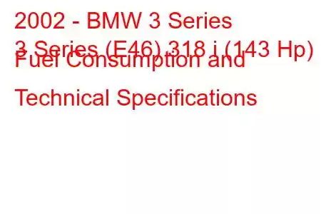 2002 - BMW 3 Series
3 Series (E46) 318 i (143 Hp) Fuel Consumption and Technical Specifications