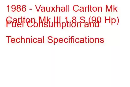 1986 - Vauxhall Carlton Mk
Carlton Mk III 1.8 S (90 Hp) Fuel Consumption and Technical Specifications