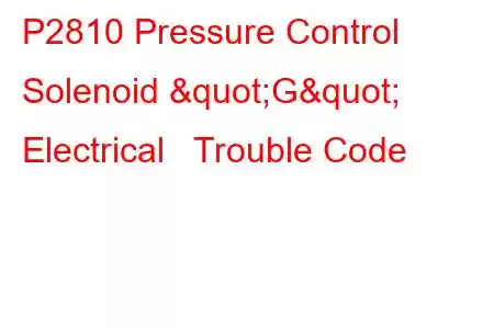  P2810 Pressure Control Solenoid "G" Electrical Trouble Code