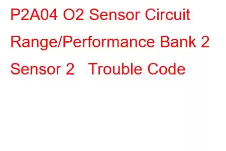 P2A04 O2 Sensor Circuit Range/Performance Bank 2 Sensor 2 Trouble Code