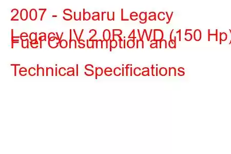 2007 - Subaru Legacy
Legacy IV 2.0R 4WD (150 Hp) Fuel Consumption and Technical Specifications