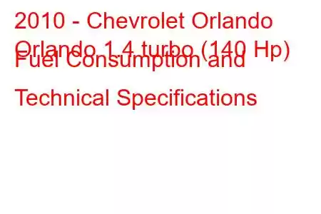 2010 - Chevrolet Orlando
Orlando 1.4 turbo (140 Hp) Fuel Consumption and Technical Specifications