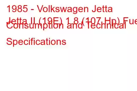 1985 - Volkswagen Jetta
Jetta II (19E) 1.8 (107 Hp) Fuel Consumption and Technical Specifications