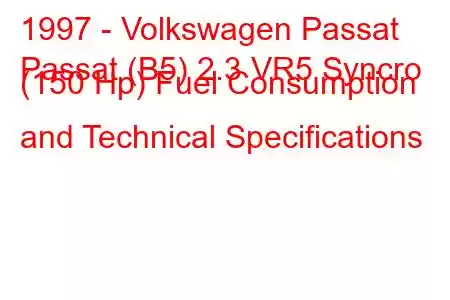 1997 - Volkswagen Passat
Passat (B5) 2.3 VR5 Syncro (150 Hp) Fuel Consumption and Technical Specifications