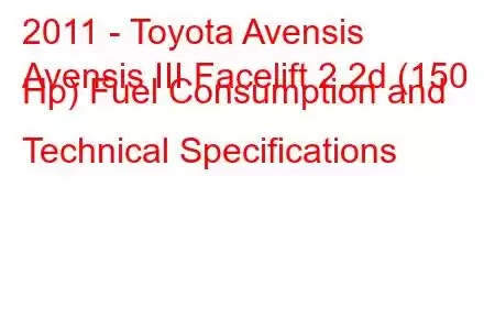 2011 - Toyota Avensis
Avensis III Facelift 2.2d (150 Hp) Fuel Consumption and Technical Specifications