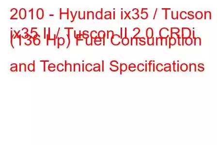 2010 - Hyundai ix35 / Tucson
ix35 II / Tuscon II 2.0 CRDi (136 Hp) Fuel Consumption and Technical Specifications