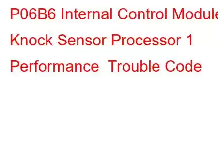 P06B6 Internal Control Module Knock Sensor Processor 1 Performance Trouble Code