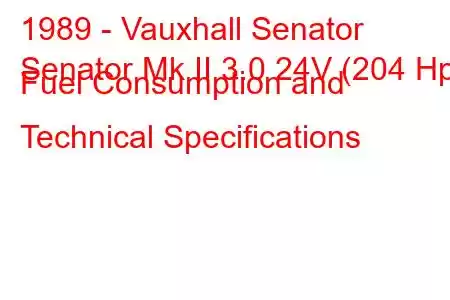 1989 - Vauxhall Senator
Senator Mk II 3.0 24V (204 Hp) Fuel Consumption and Technical Specifications