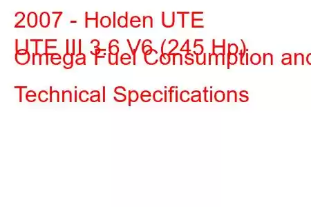 2007 - Holden UTE
UTE III 3.6 V6 (245 Hp) Omega Fuel Consumption and Technical Specifications