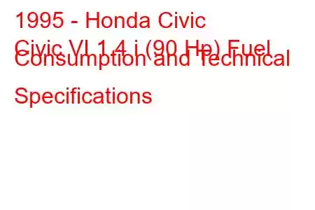 1995 - Honda Civic
Civic VI 1.4 i (90 Hp) Fuel Consumption and Technical Specifications