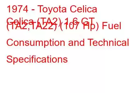 1974 - Toyota Celica
Celica (TA2) 1.6 GT (TA2,TA22) (107 Hp) Fuel Consumption and Technical Specifications