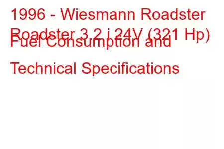 1996 - Wiesmann Roadster
Roadster 3.2 i 24V (321 Hp) Fuel Consumption and Technical Specifications