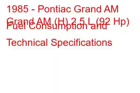 1985 - Pontiac Grand AM
Grand AM (H) 2.5 L (92 Hp) Fuel Consumption and Technical Specifications