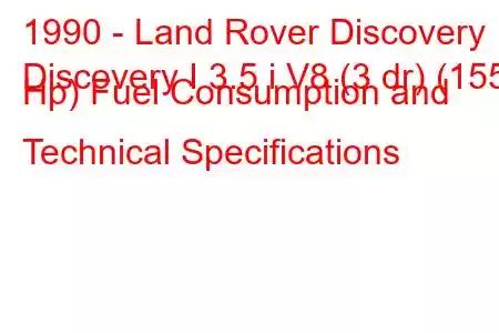 1990 - Land Rover Discovery
Discovery I 3.5 i V8 (3 dr) (155 Hp) Fuel Consumption and Technical Specifications