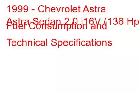 1999 - Chevrolet Astra
Astra Sedan 2.0 i16V (136 Hp) Fuel Consumption and Technical Specifications